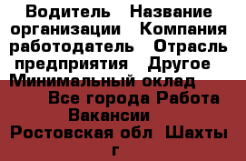 Водитель › Название организации ­ Компания-работодатель › Отрасль предприятия ­ Другое › Минимальный оклад ­ 40 000 - Все города Работа » Вакансии   . Ростовская обл.,Шахты г.